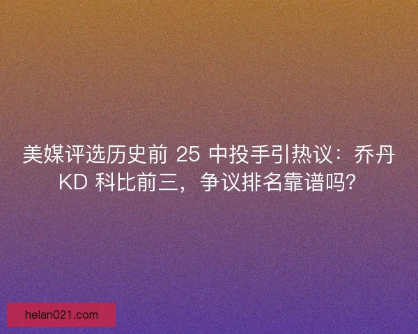 美媒评选历史前 25 中投手引热议：乔丹 KD 科比前三，争议排名靠谱吗？
